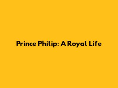 Prince Philip: A Royal Life