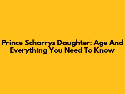 Prince Scharry's Daughter: Age And Everything You Need To Know