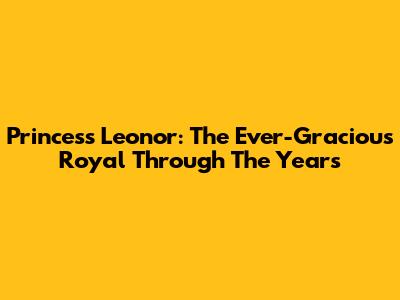Princess Leonor: The Ever-Gracious Royal Through The Years
