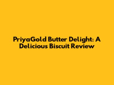 PriyaGold Butter Delight: A Delicious Biscuit Review