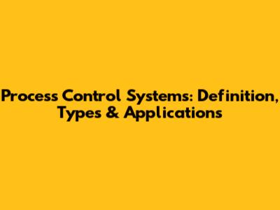 Process Control Systems: Definition, Types & Applications