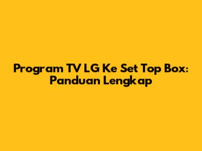 Program TV LG Ke Set Top Box: Panduan Lengkap