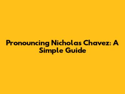 Pronouncing Nicholas Chavez: A Simple Guide