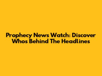 Prophecy News Watch: Discover Who's Behind The Headlines