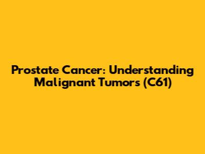 Prostate Cancer: Understanding Malignant Tumors (C61)