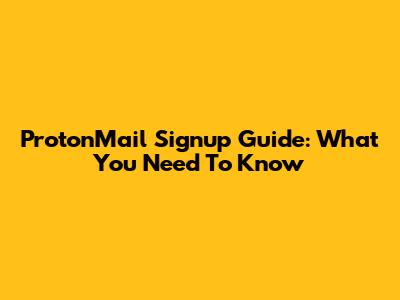 ProtonMail Signup Guide: What You Need To Know