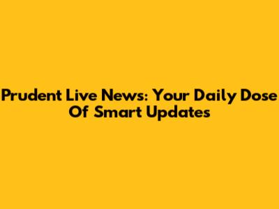 Prudent Live News: Your Daily Dose Of Smart Updates