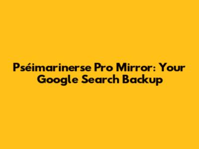 Pséimarinerse Pro Mirror: Your Google Search Backup