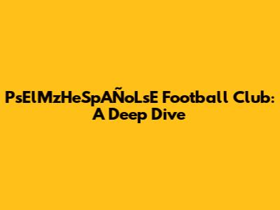PsElMzHeSpAÑoLsE Football Club: A Deep Dive