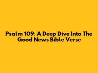 Psalm 109: A Deep Dive Into The Good News Bible Verse