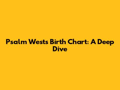 Psalm West's Birth Chart: A Deep Dive