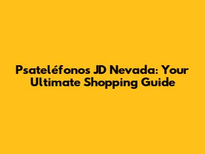 Psateléfonos JD Nevada: Your Ultimate Shopping Guide