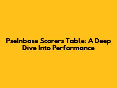 PseInbase Scorers Table: A Deep Dive Into Performance
