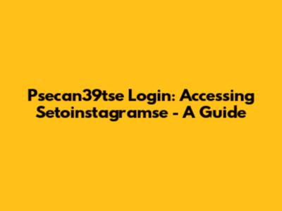 Psecan39tse Login: Accessing Setoinstagramse - A Guide