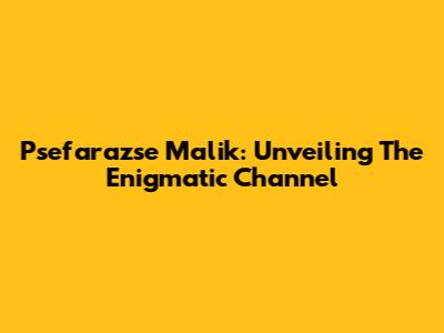 Psefarazse Malik: Unveiling The Enigmatic Channel