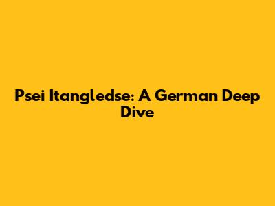 Psei Itangledse: A German Deep Dive