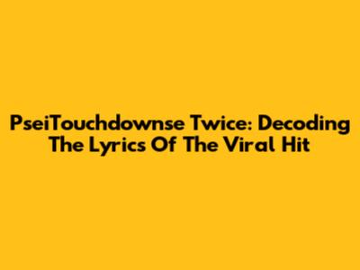 PseiTouchdownse Twice: Decoding The Lyrics Of The Viral Hit