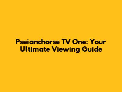 Pseianchorse TV One: Your Ultimate Viewing Guide