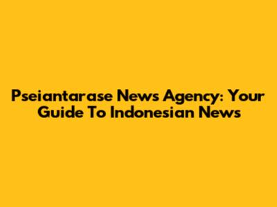 Pseiantarase News Agency: Your Guide To Indonesian News