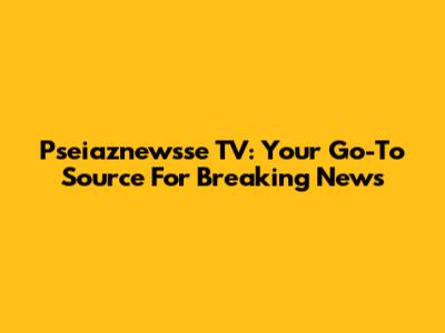 Pseiaznewsse TV: Your Go-To Source For Breaking News