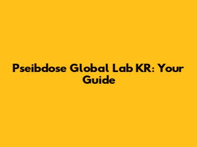 Pseibdose Global Lab KR: Your Guide