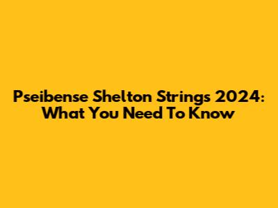 Pseibense Shelton Strings 2024: What You Need To Know