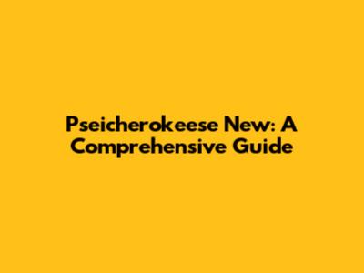 Pseicherokeese New: A Comprehensive Guide