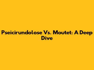 Pseicirundolose Vs. Moutet: A Deep Dive