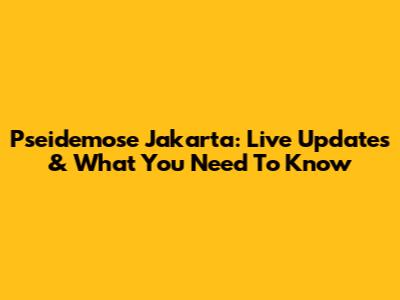 Pseidemose Jakarta: Live Updates & What You Need To Know