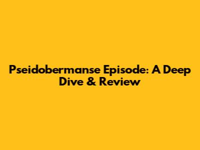Pseidobermanse Episode: A Deep Dive & Review