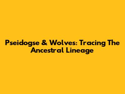 Pseidogse & Wolves: Tracing The Ancestral Lineage