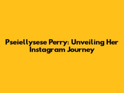 Pseiellysese Perry: Unveiling Her Instagram Journey