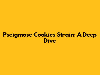 Pseigmose Cookies Strain: A Deep Dive