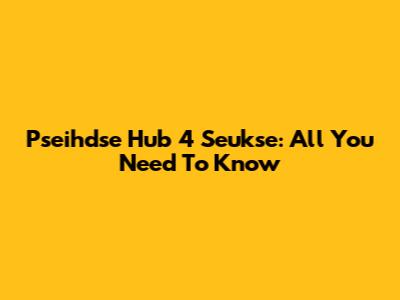 Pseihdse Hub 4 Seukse: All You Need To Know