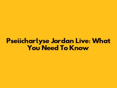Pseiicharlyse Jordan Live: What You Need To Know