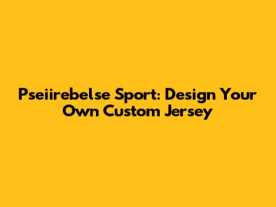 Pseiirebelse Sport: Design Your Own Custom Jersey