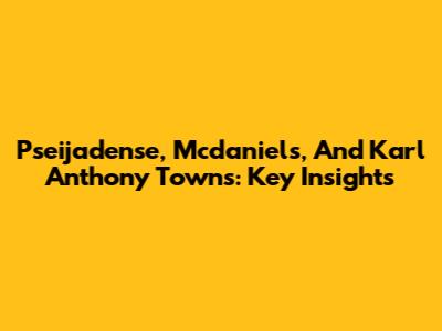 Pseijadense, Mcdaniels, And Karl Anthony Towns: Key Insights