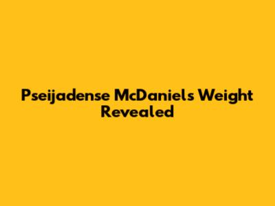 Pseijadense McDaniel's Weight Revealed