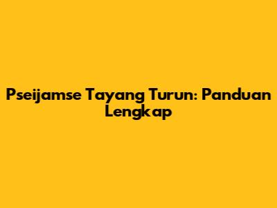 Pseijamse Tayang Turun: Panduan Lengkap