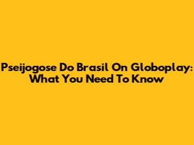 Pseijogose Do Brasil On Globoplay: What You Need To Know