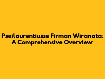 Pseilaurentiusse Firman Wiranata: A Comprehensive Overview