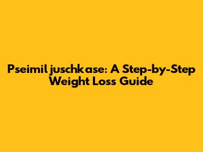 Pseimiljuschkase: A Step-by-Step Weight Loss Guide