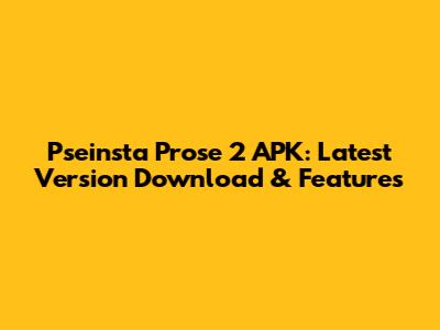 Pseinsta Prose 2 APK: Latest Version Download & Features