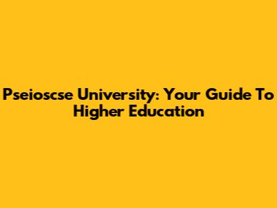 Pseioscse University: Your Guide To Higher Education