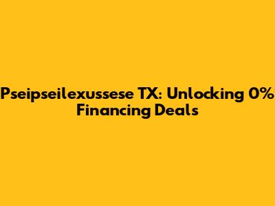 Pseipseilexussese TX: Unlocking 0% Financing Deals