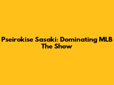 Pseirokise Sasaki: Dominating MLB The Show