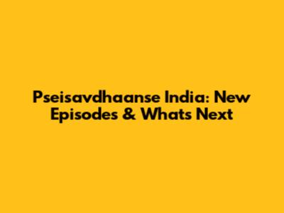Pseisavdhaanse India: New Episodes & What's Next