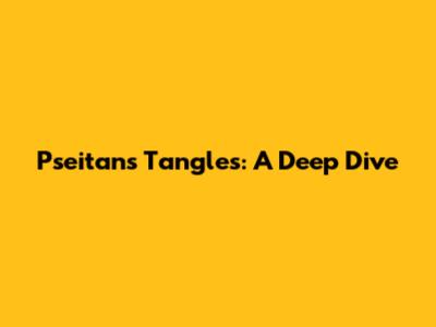 Pseitan's Tangles: A Deep Dive