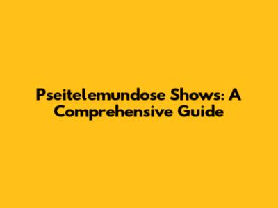 Pseitelemundose Shows: A Comprehensive Guide