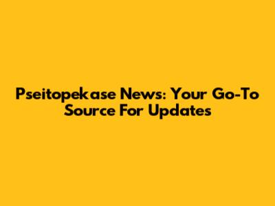 Pseitopekase News: Your Go-To Source For Updates